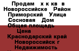 Продам 2-х к.кв. в Новороссийске › Район ­ Приморский › Улица ­ Сосновая › Дом ­ 33 › Общая площадь ­ 48 › Цена ­ 2 450 000 - Краснодарский край, Новороссийск г. Недвижимость » Квартиры продажа   